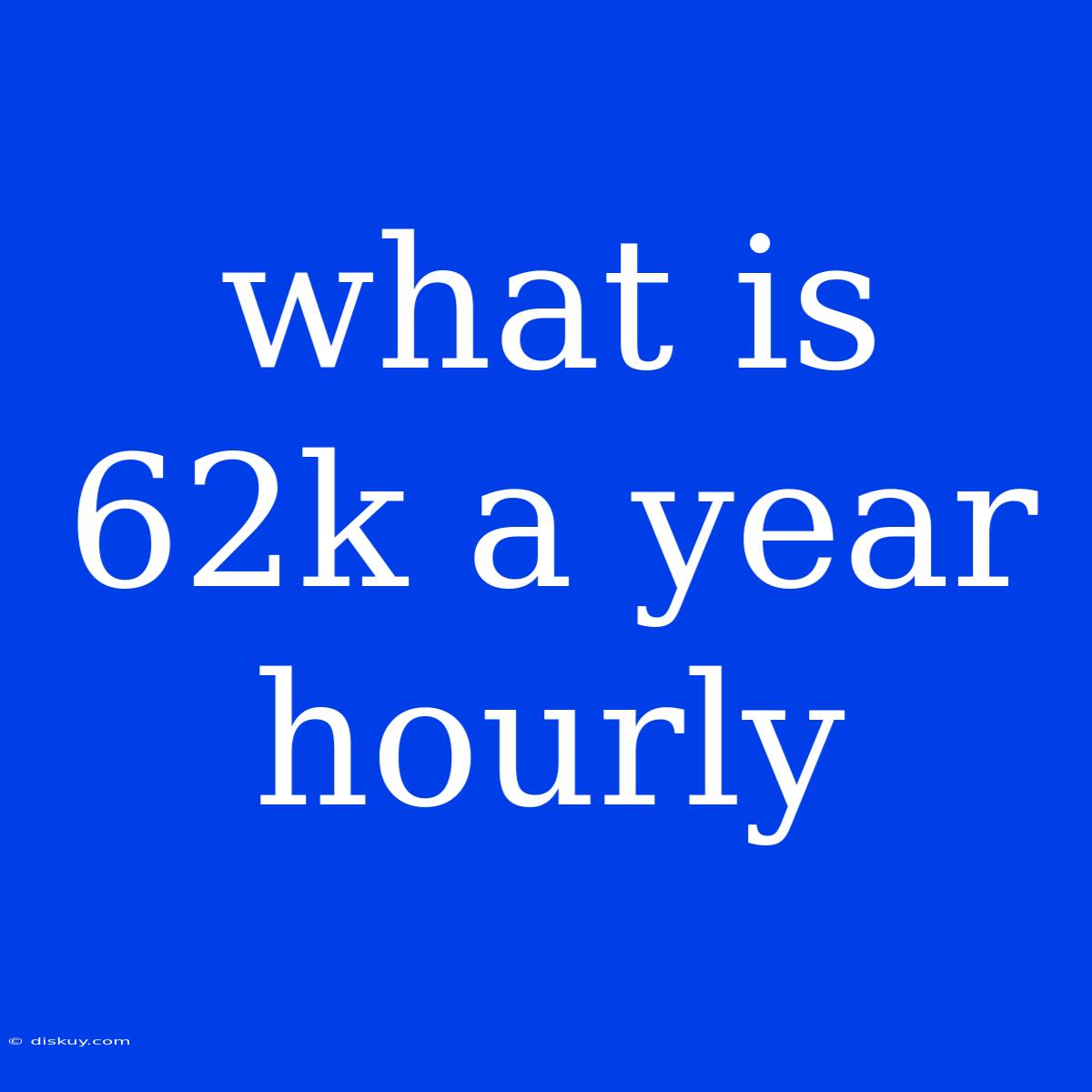 What Is 62k A Year Hourly