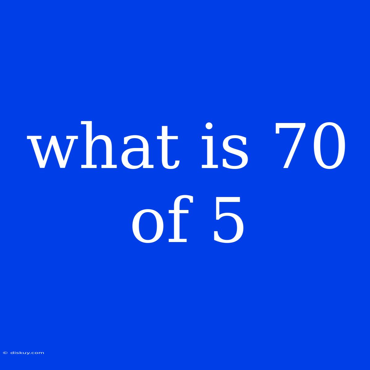 What Is 70 Of 5