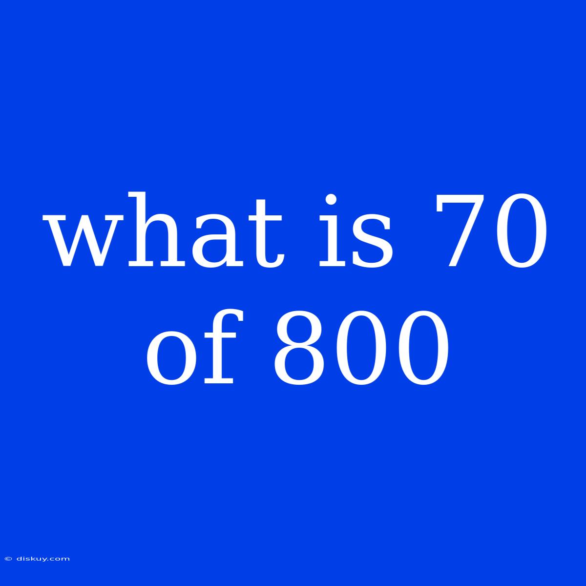 What Is 70 Of 800