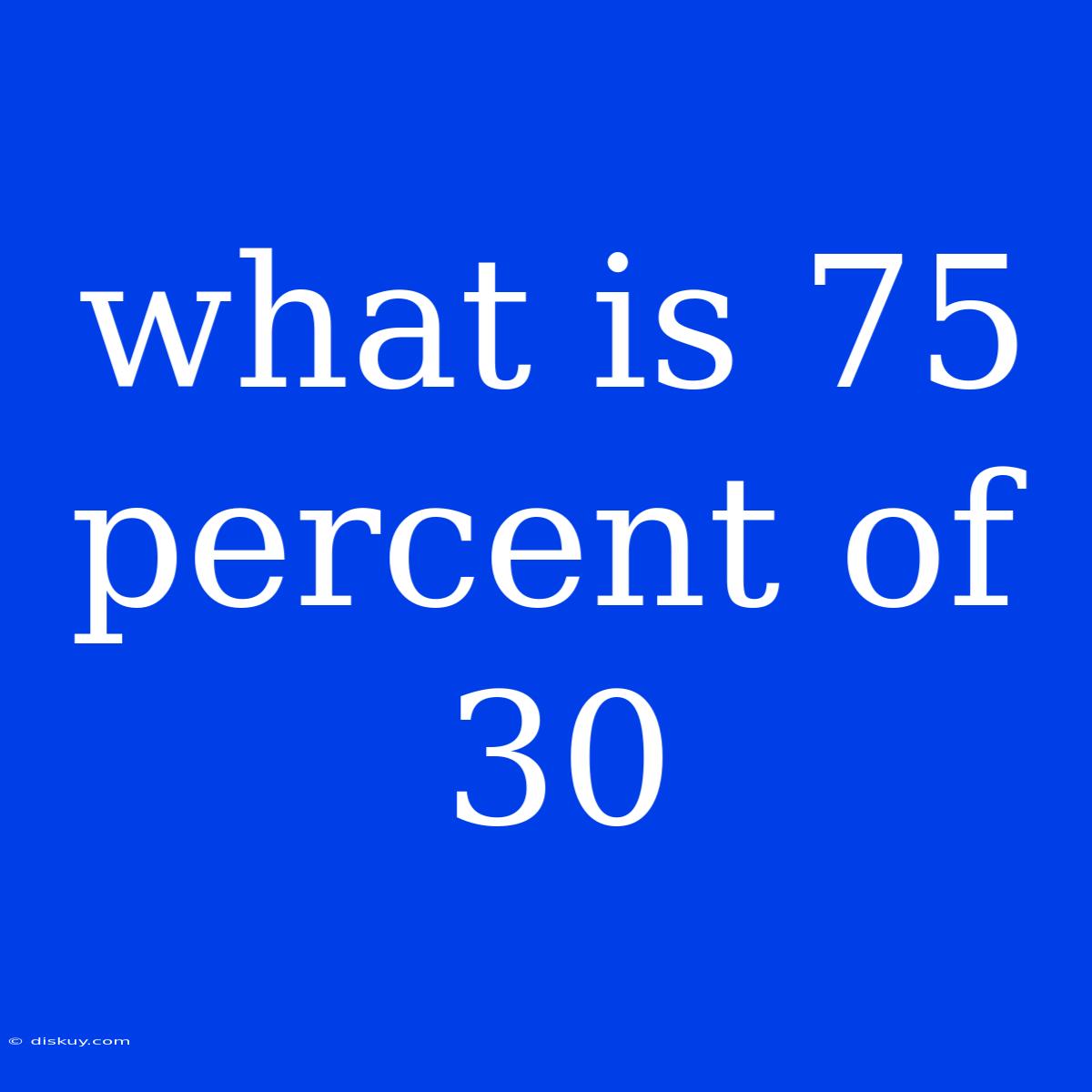 What Is 75 Percent Of 30