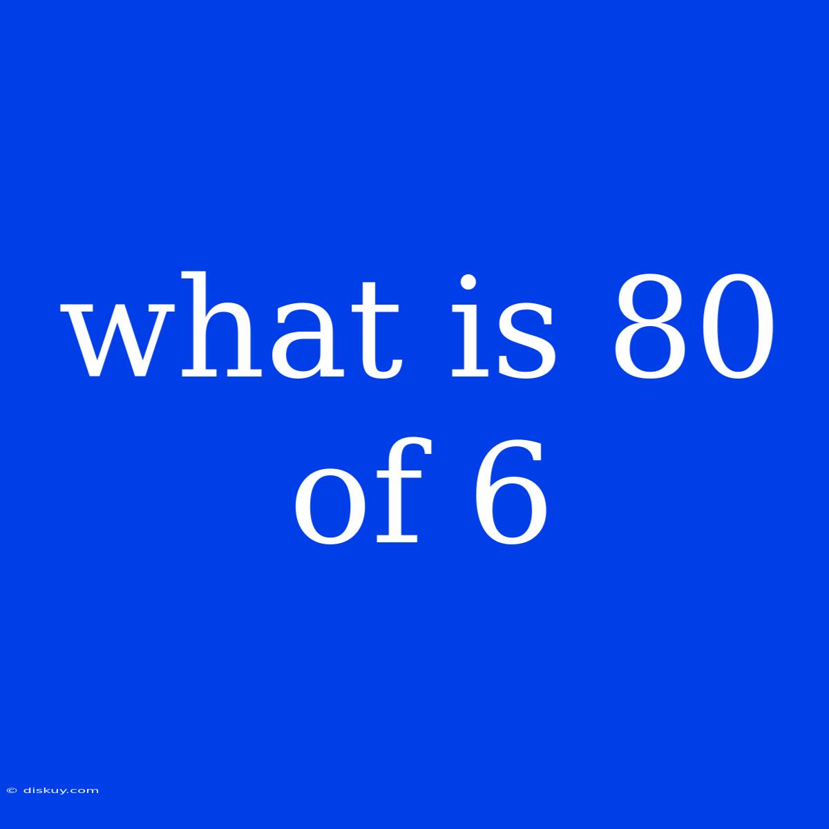 What Is 80 Of 6