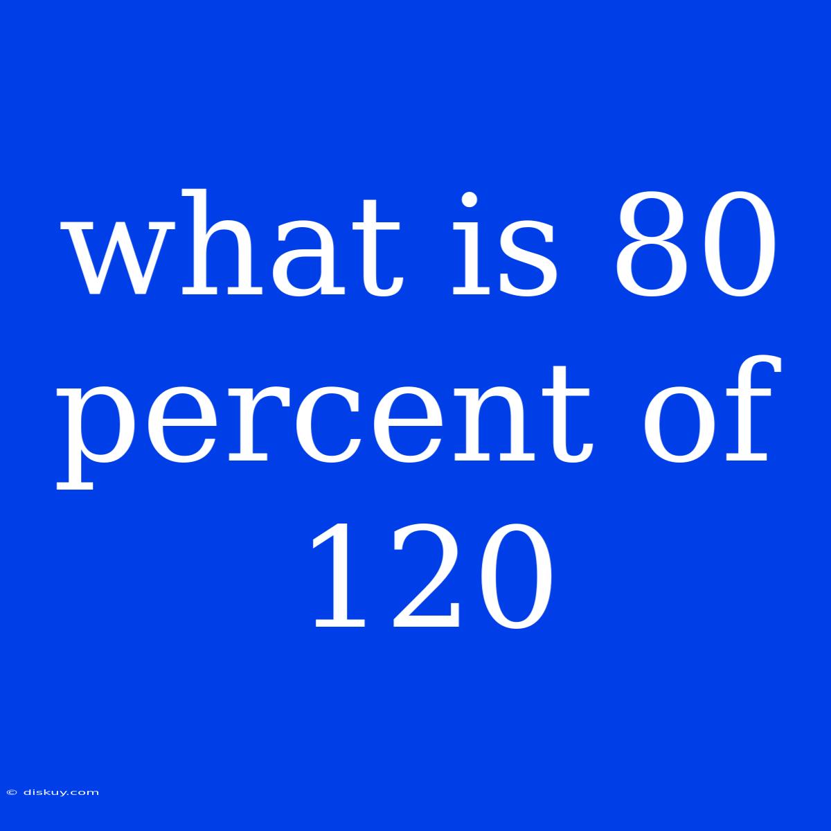 What Is 80 Percent Of 120