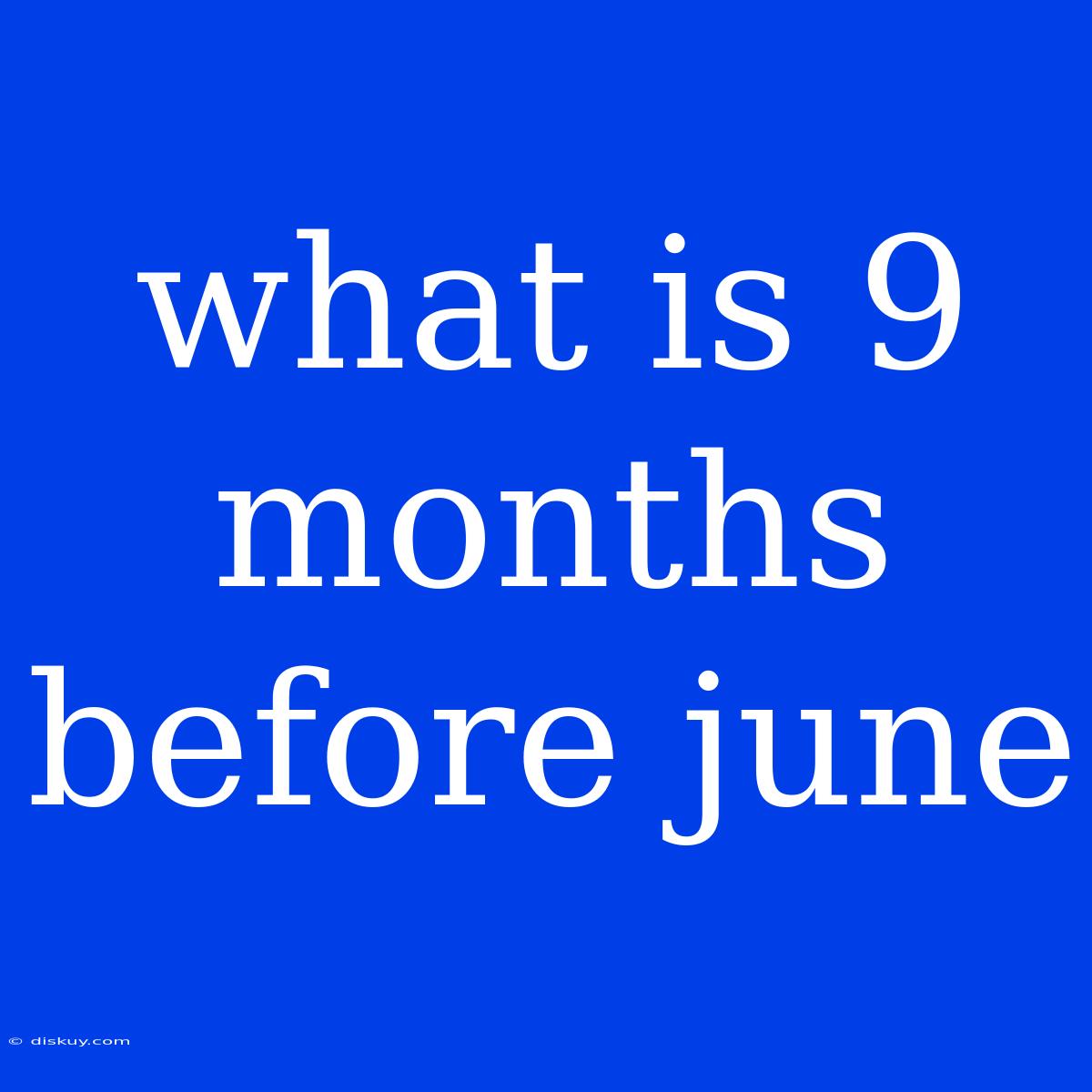 What Is 9 Months Before June