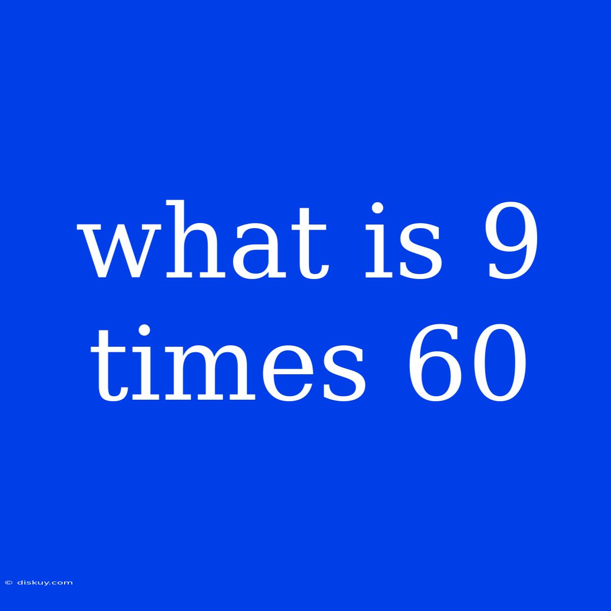 What Is 9 Times 60