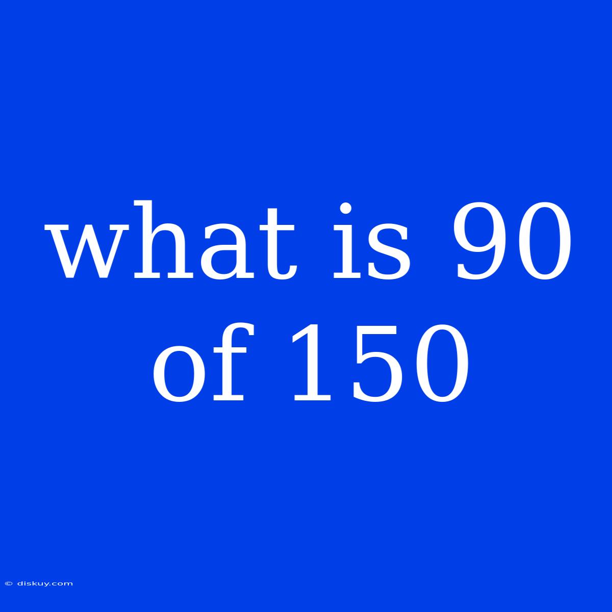 What Is 90 Of 150