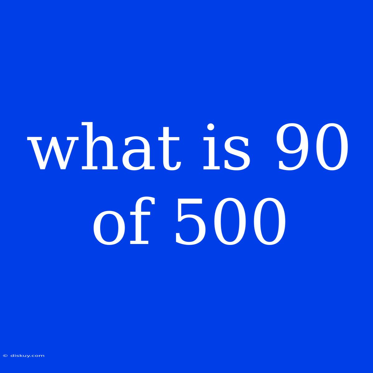 What Is 90 Of 500