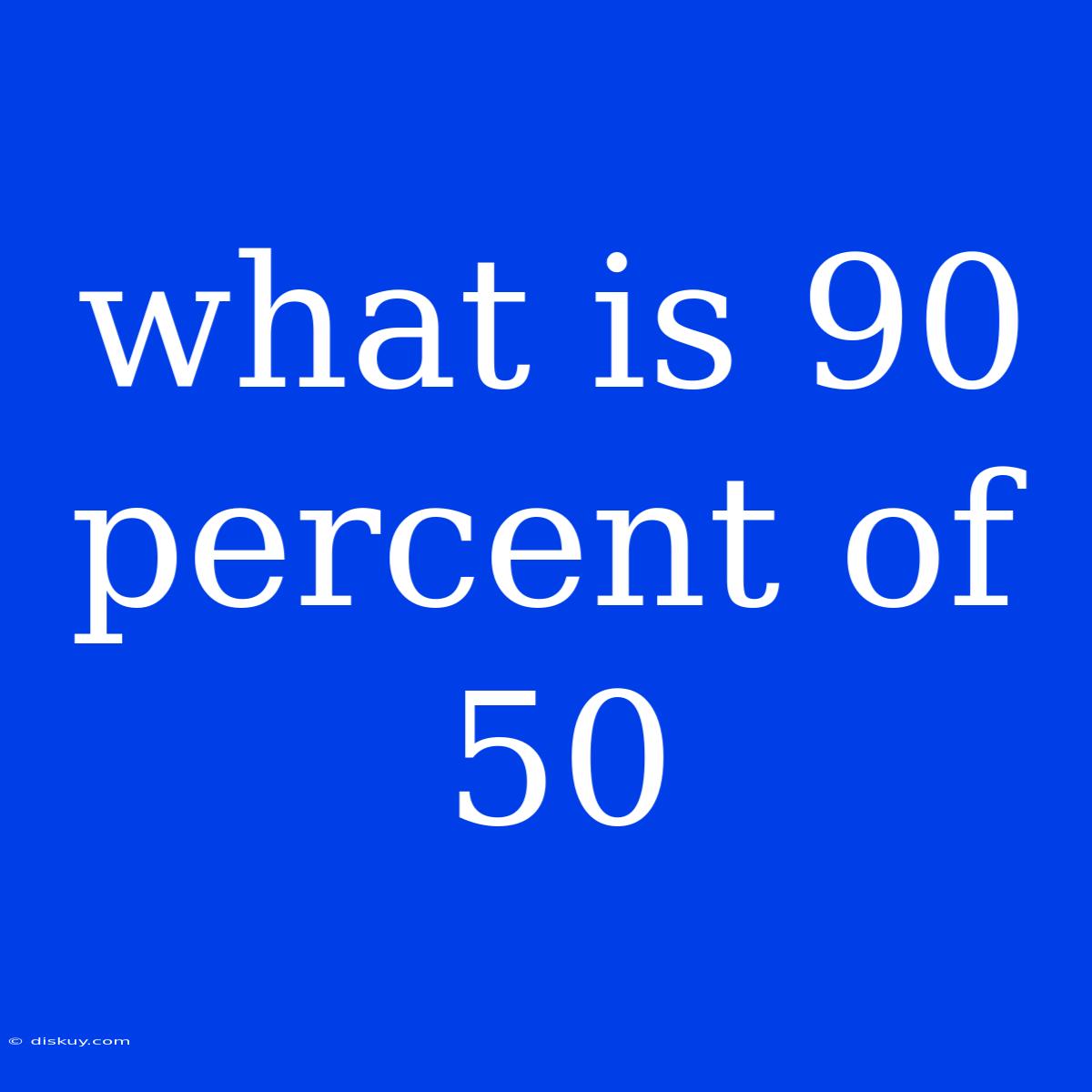 What Is 90 Percent Of 50