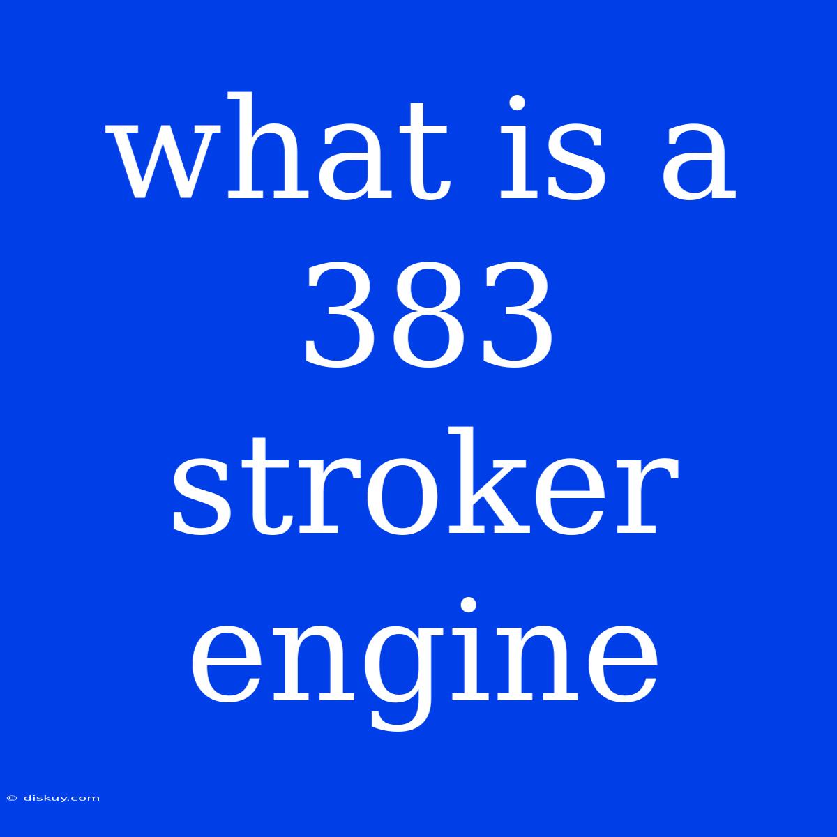 What Is A 383 Stroker Engine