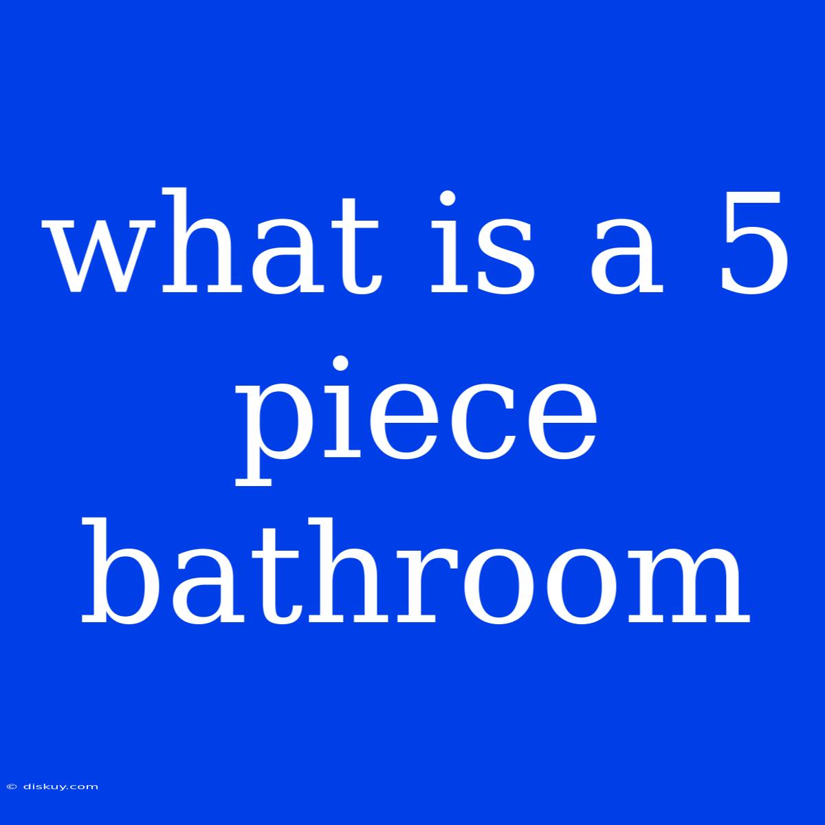 What Is A 5 Piece Bathroom