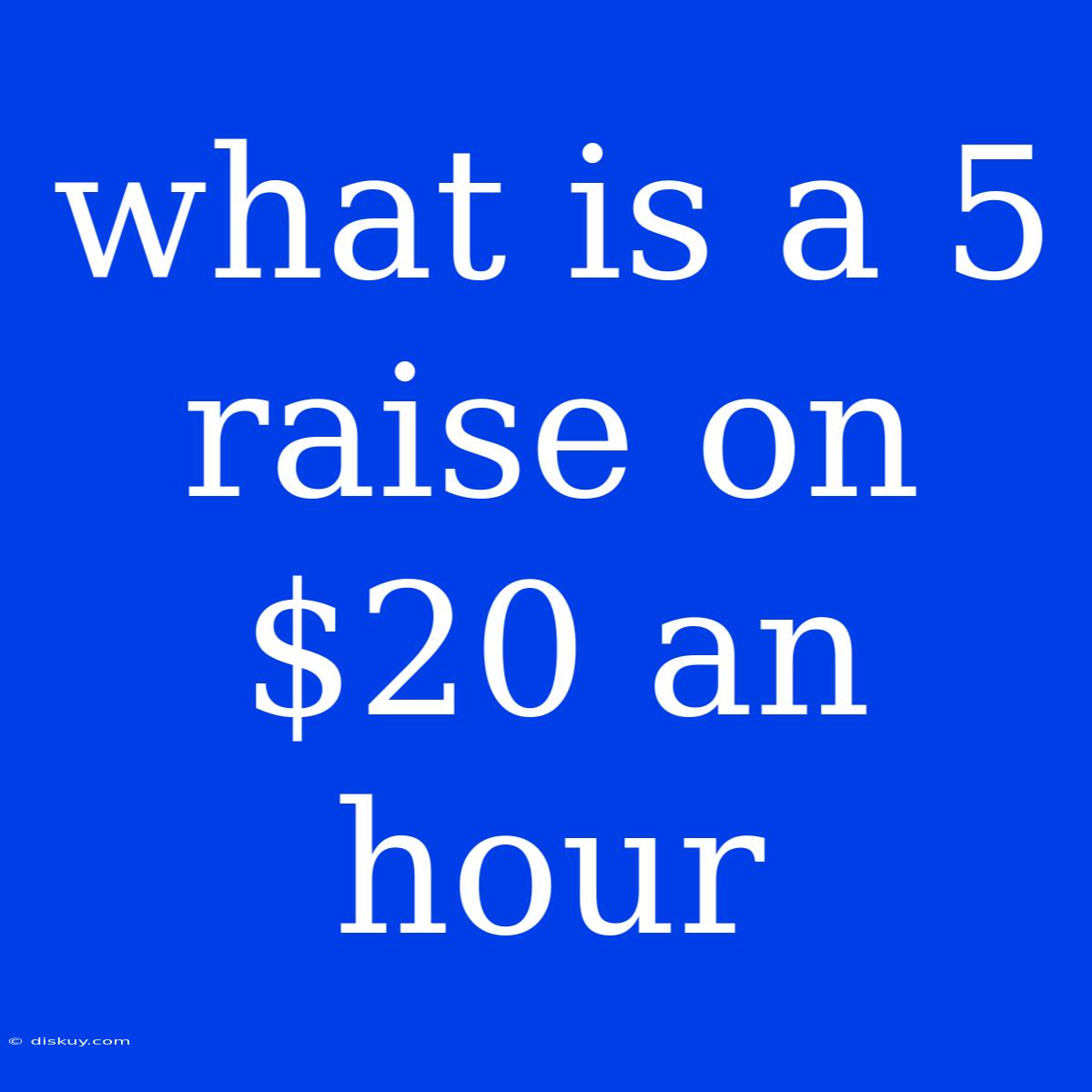 What Is A 5 Raise On $20 An Hour