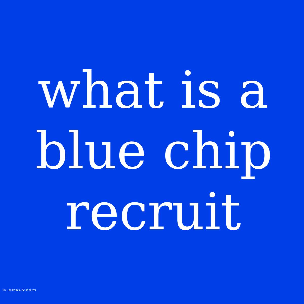 What Is A Blue Chip Recruit