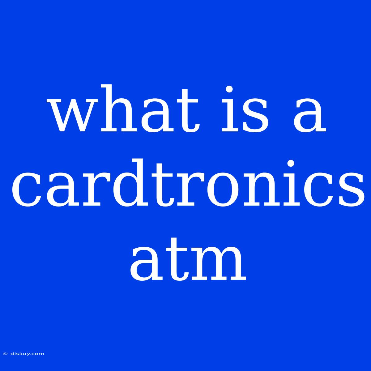 What Is A Cardtronics Atm