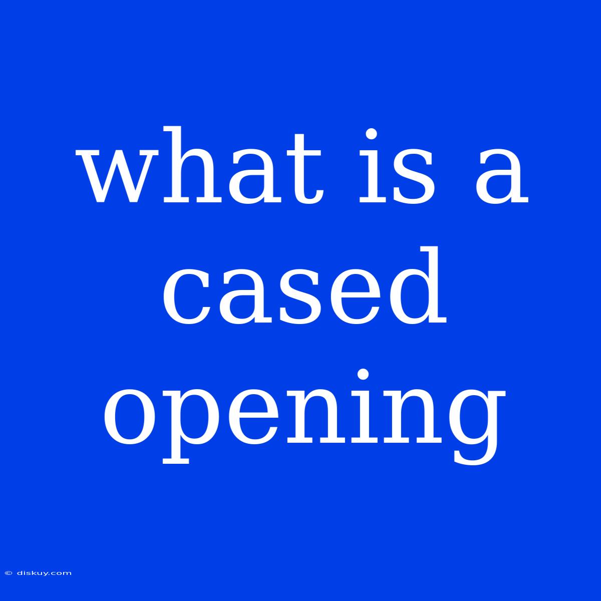 What Is A Cased Opening