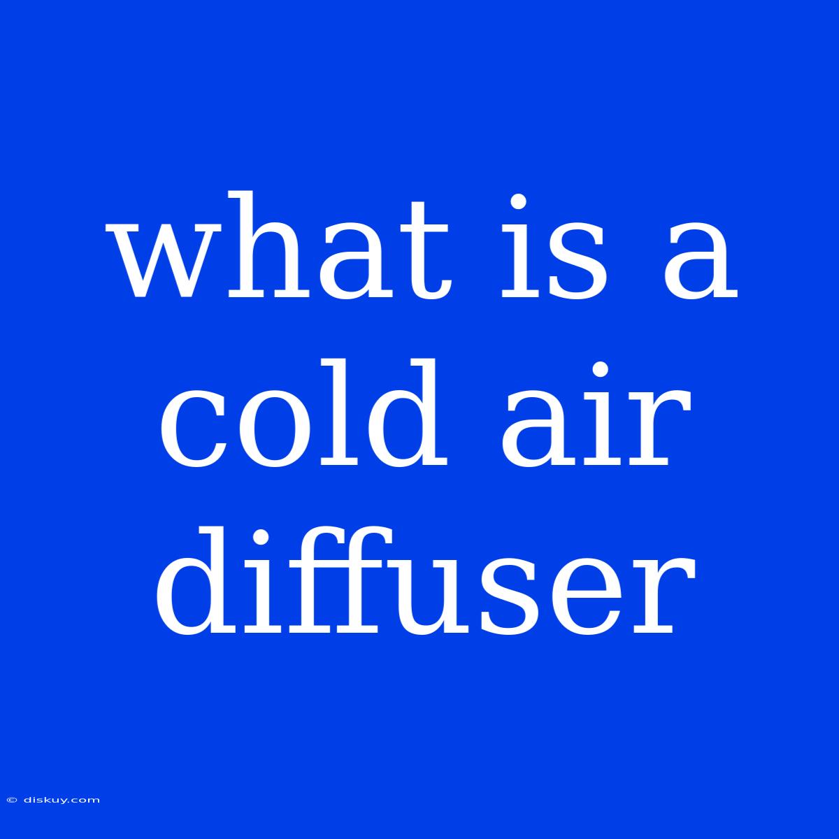 What Is A Cold Air Diffuser