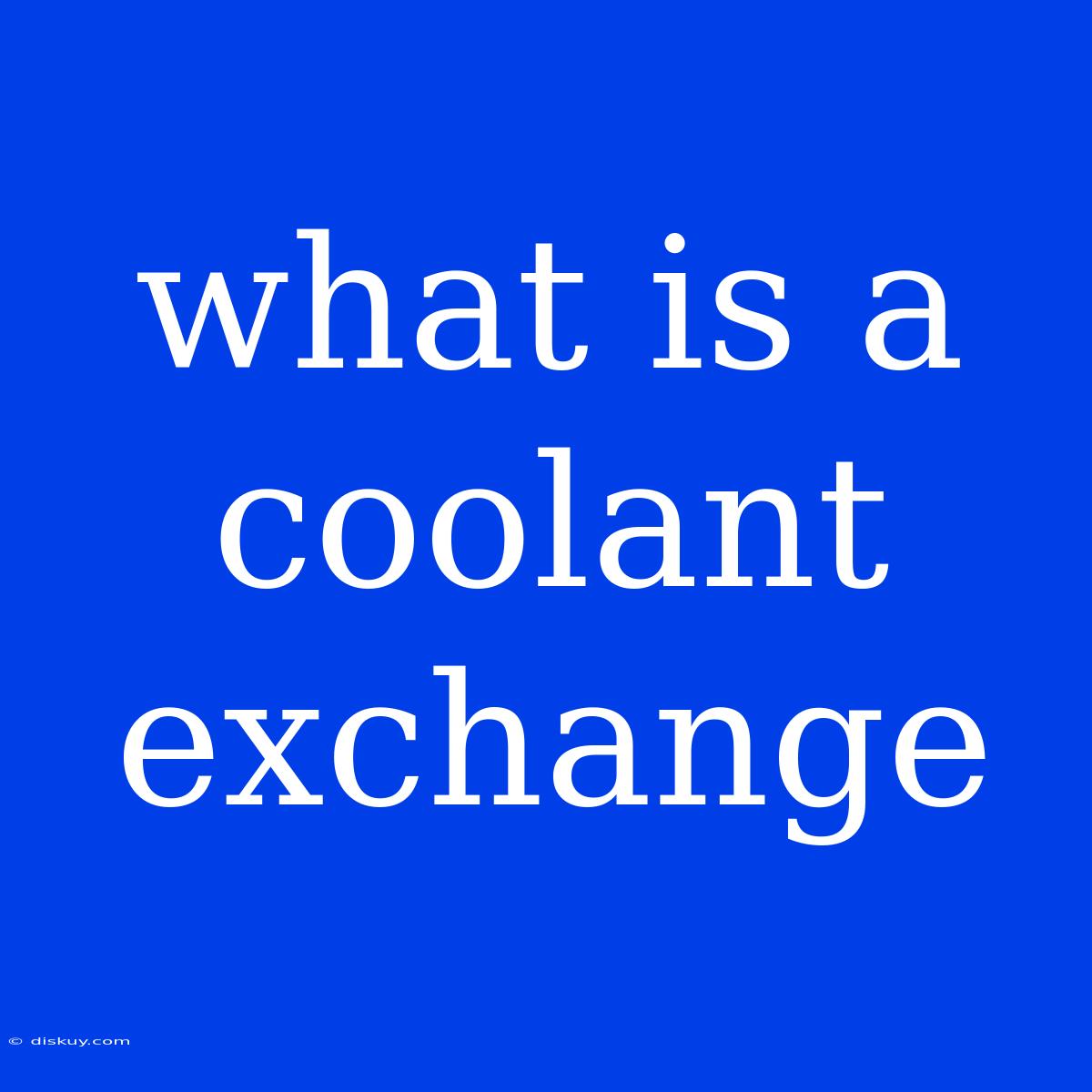 What Is A Coolant Exchange