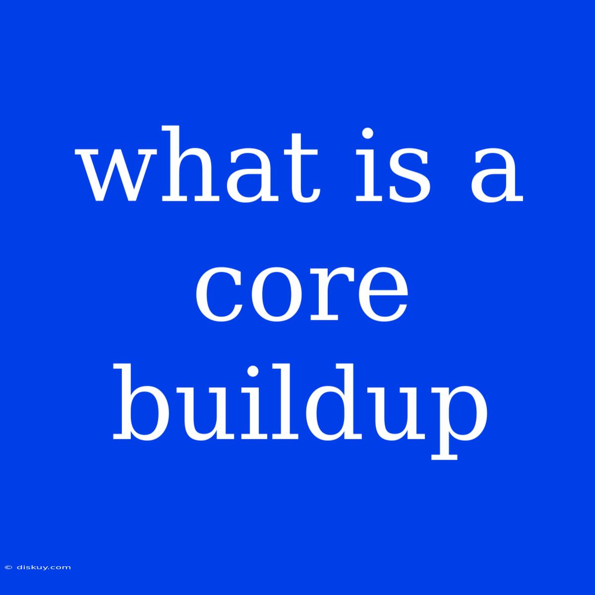 What Is A Core Buildup