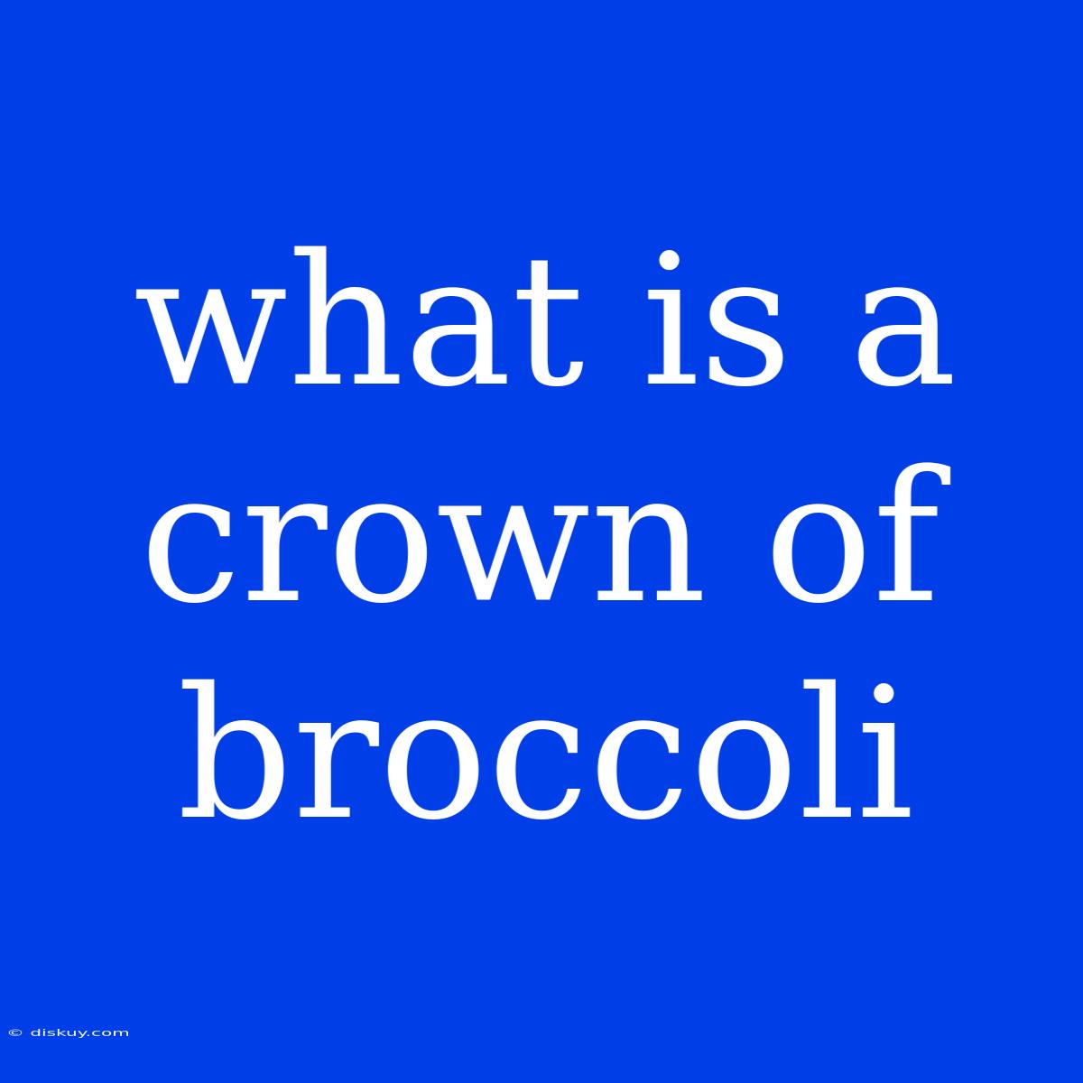 What Is A Crown Of Broccoli