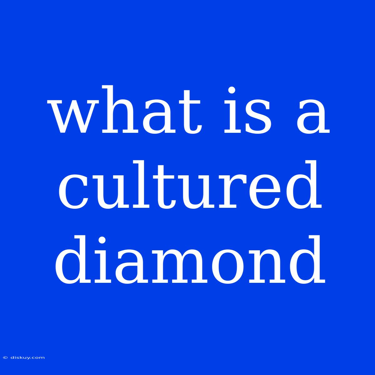 What Is A Cultured Diamond