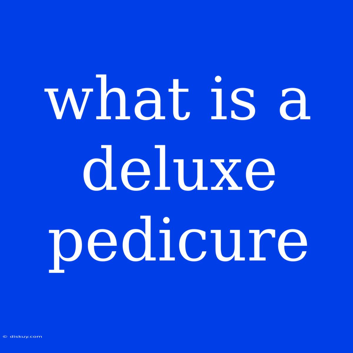 What Is A Deluxe Pedicure