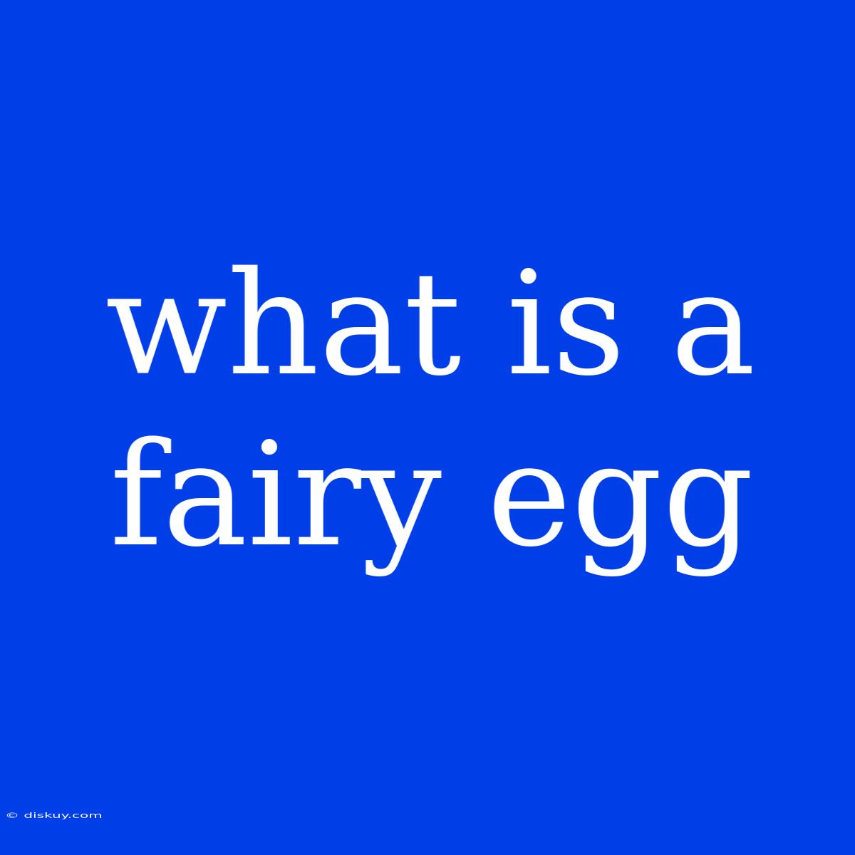 What Is A Fairy Egg