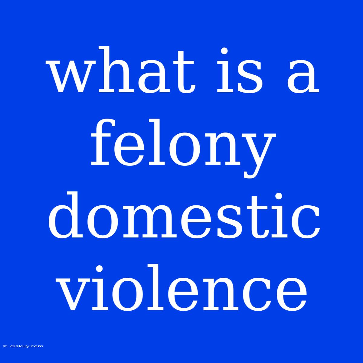 What Is A Felony Domestic Violence