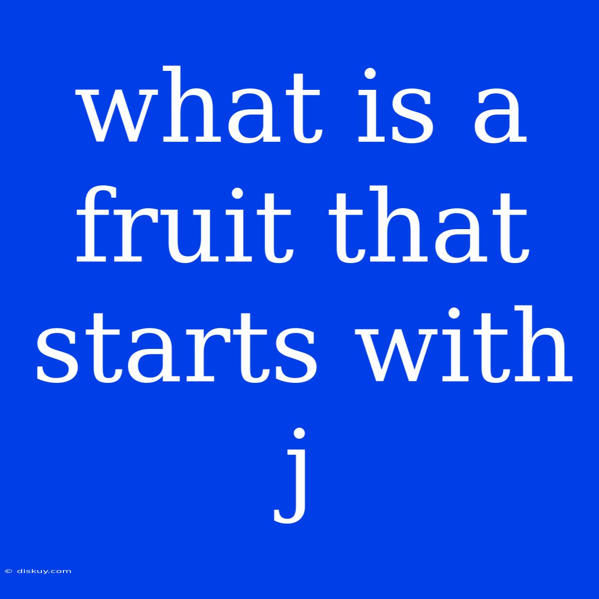 What Is A Fruit That Starts With J