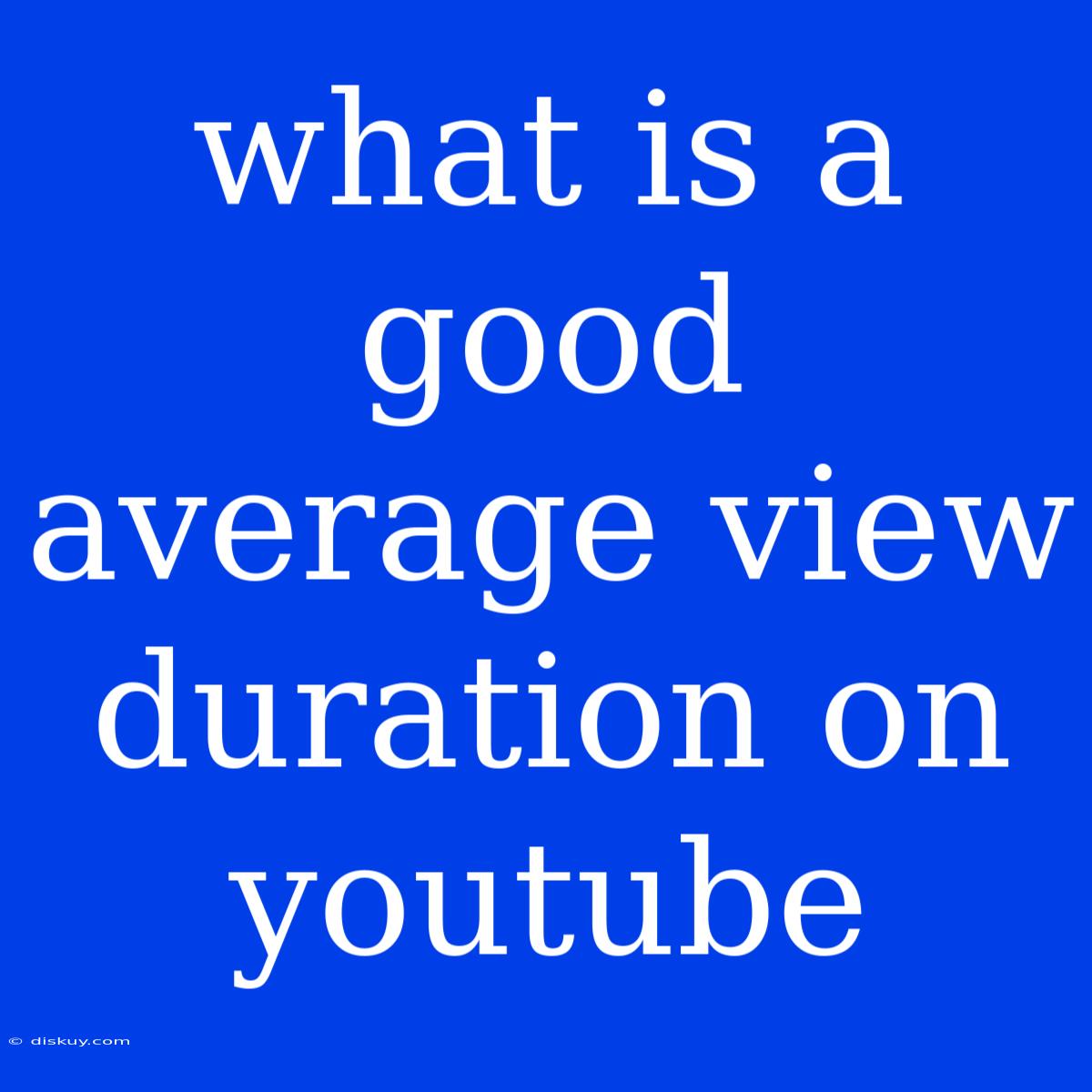 What Is A Good Average View Duration On Youtube