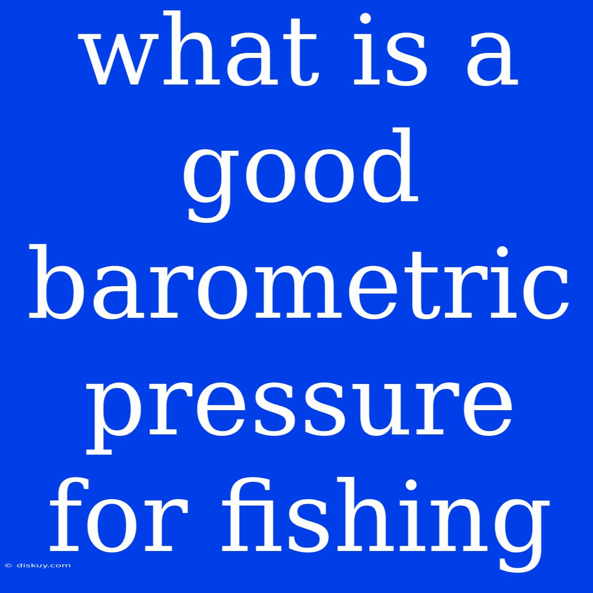 What Is A Good Barometric Pressure For Fishing