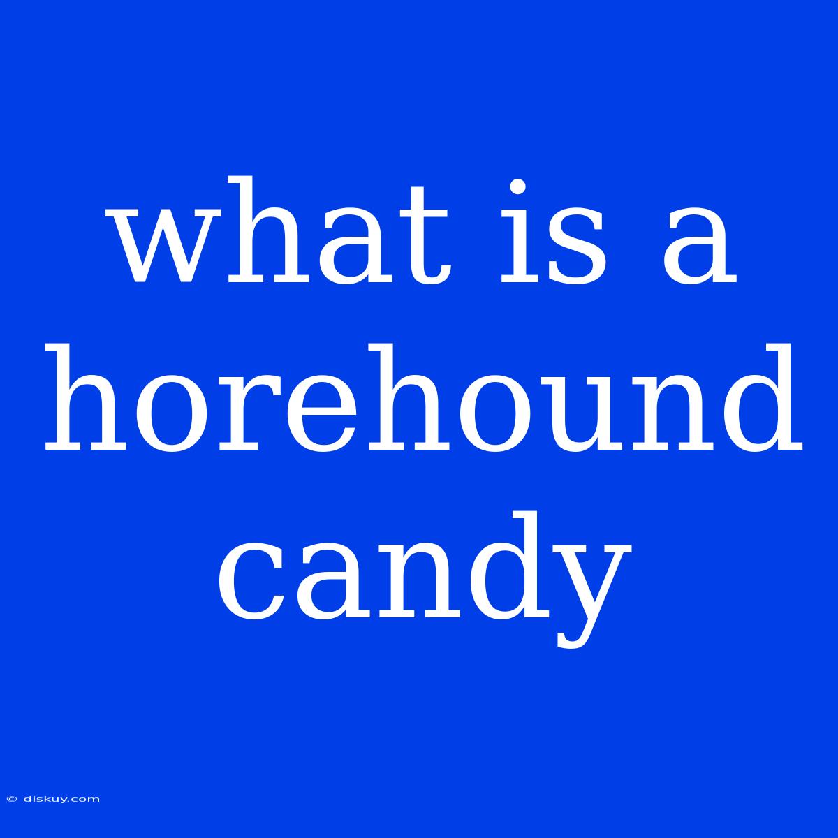 What Is A Horehound Candy