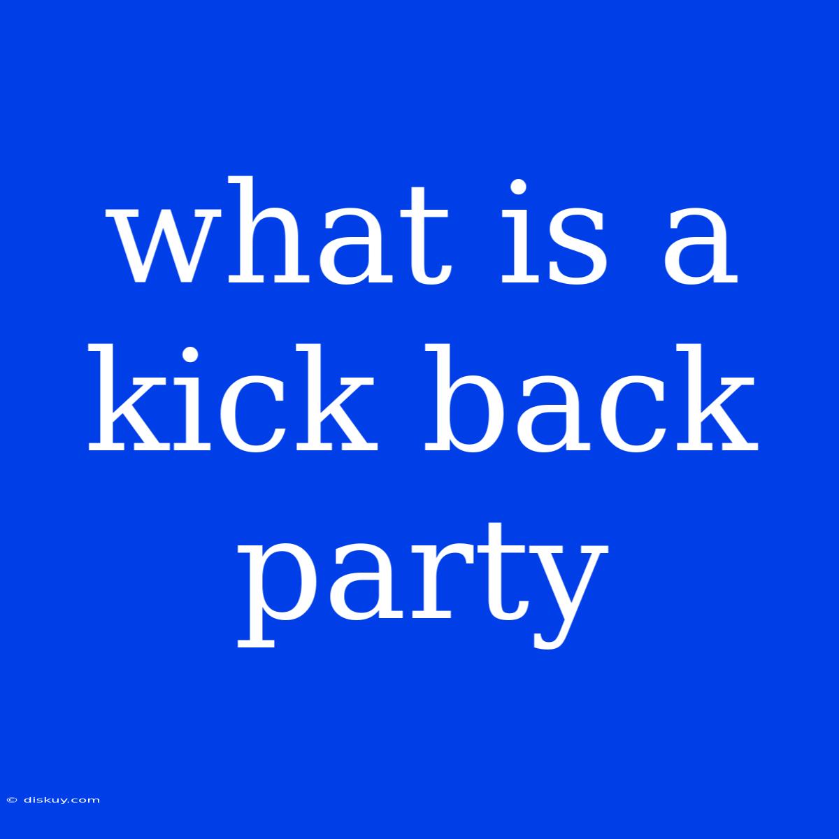 What Is A Kick Back Party