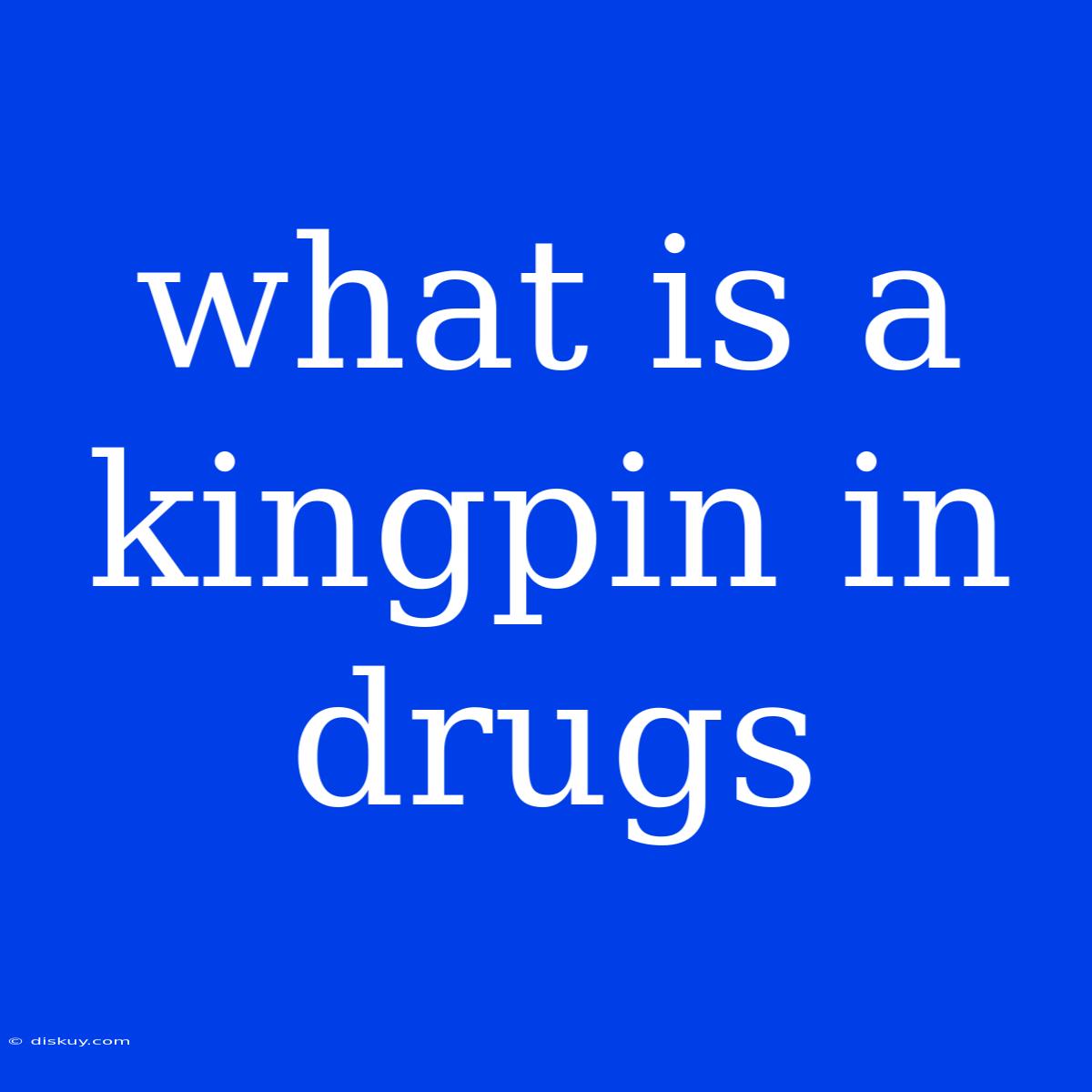 What Is A Kingpin In Drugs