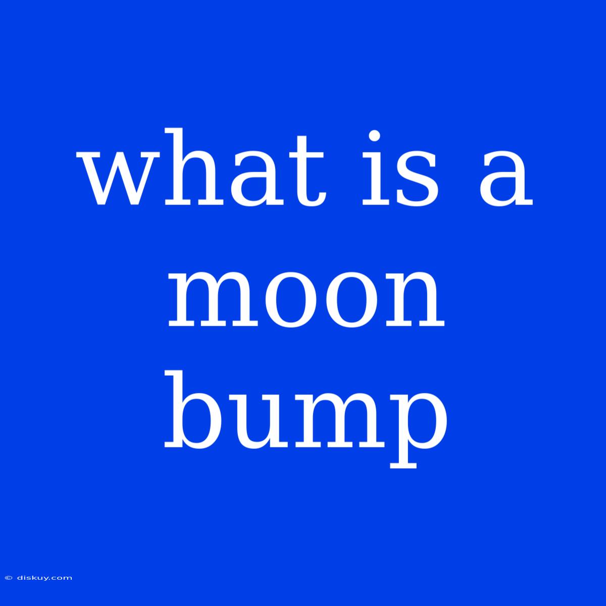 What Is A Moon Bump