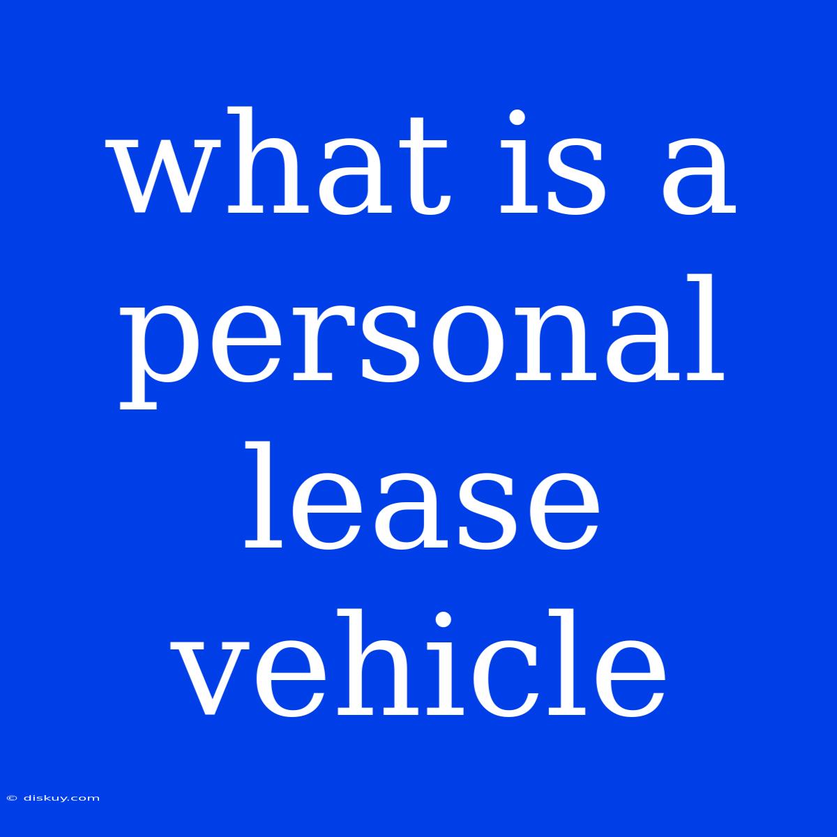 What Is A Personal Lease Vehicle