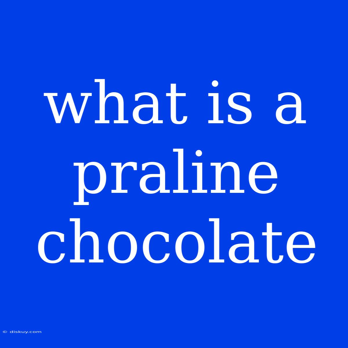 What Is A Praline Chocolate