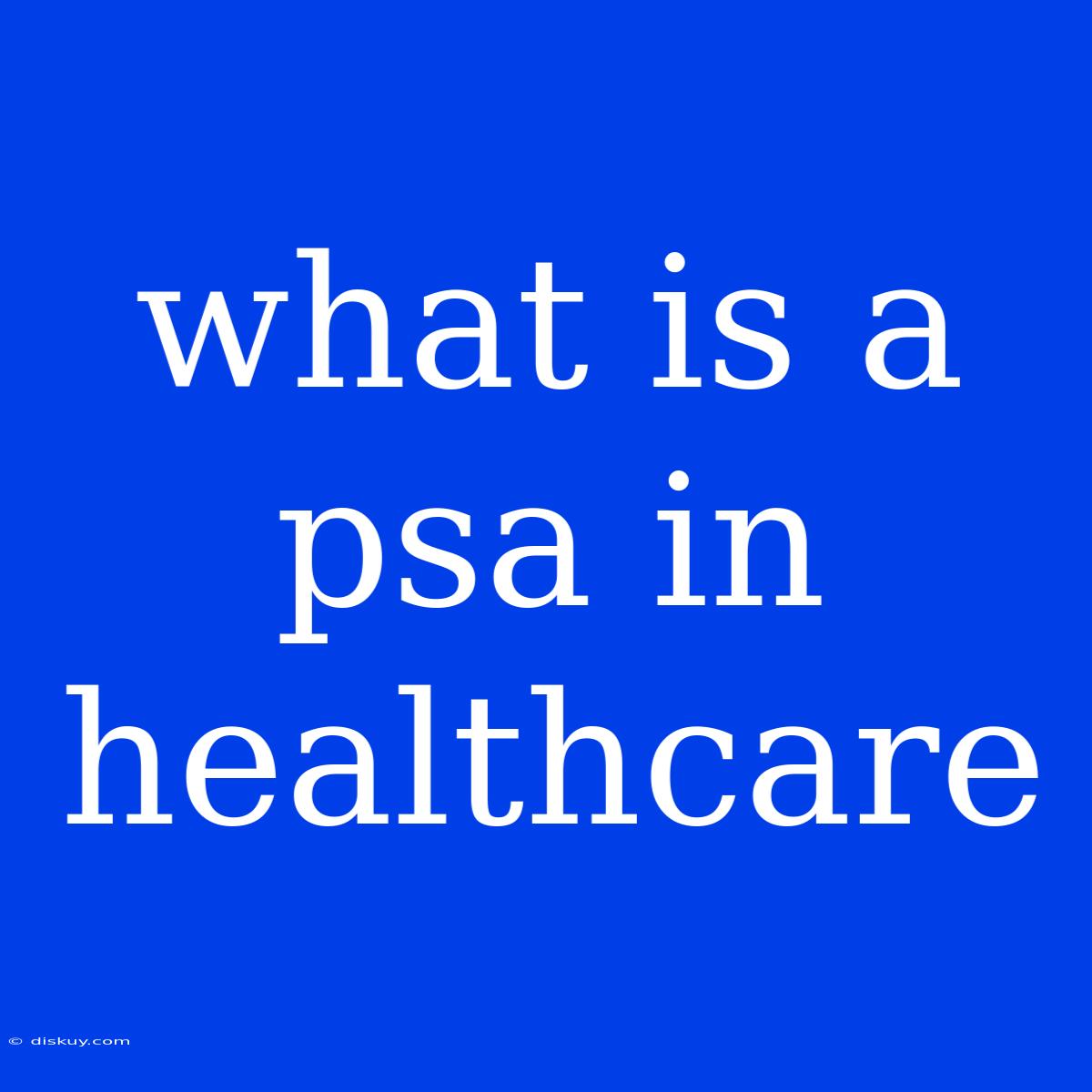 What Is A Psa In Healthcare