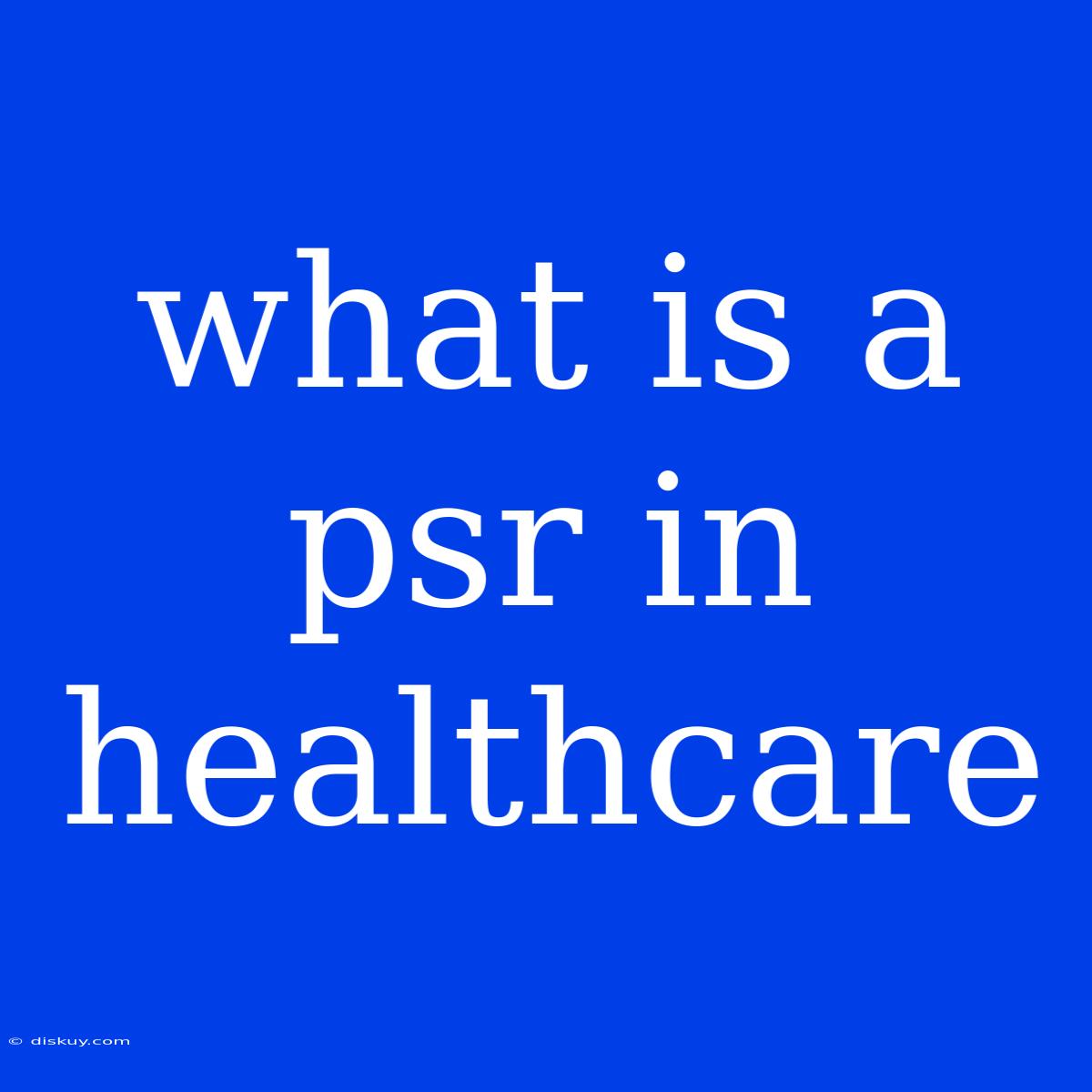 What Is A Psr In Healthcare