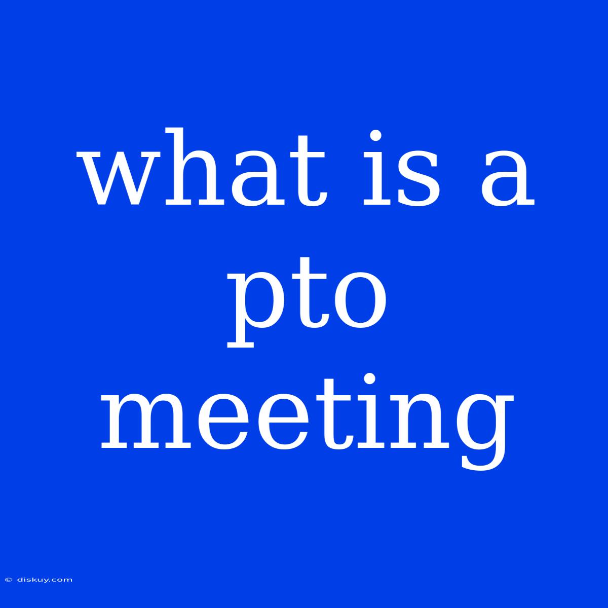 What Is A Pto Meeting