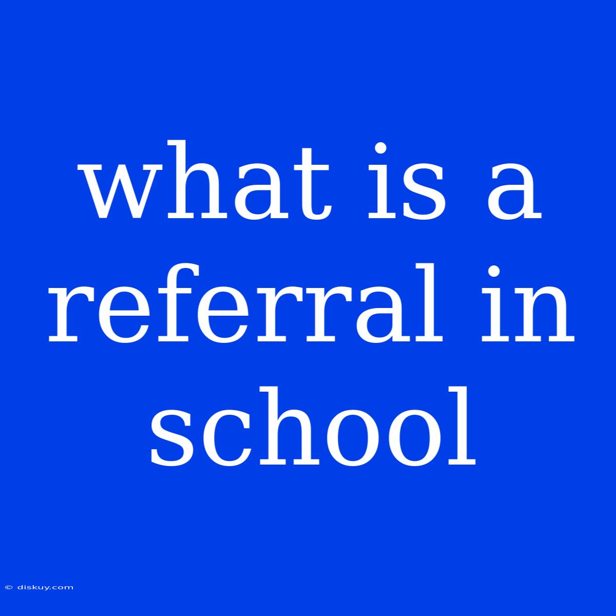 What Is A Referral In School