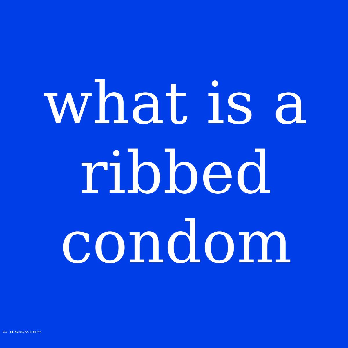 What Is A Ribbed Condom