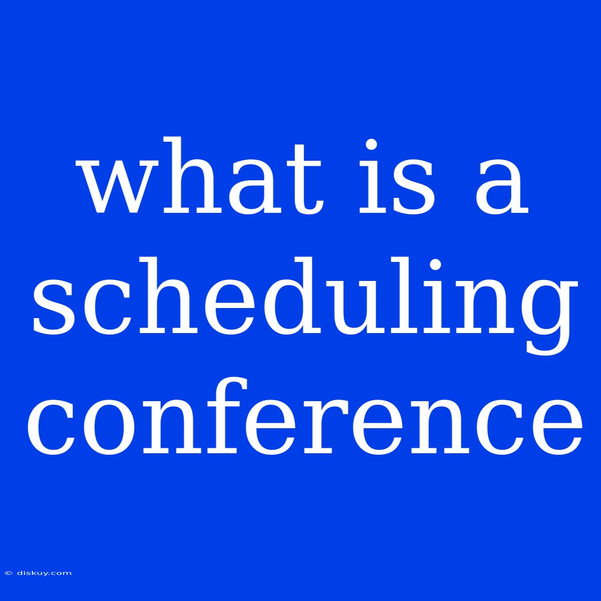 What Is A Scheduling Conference