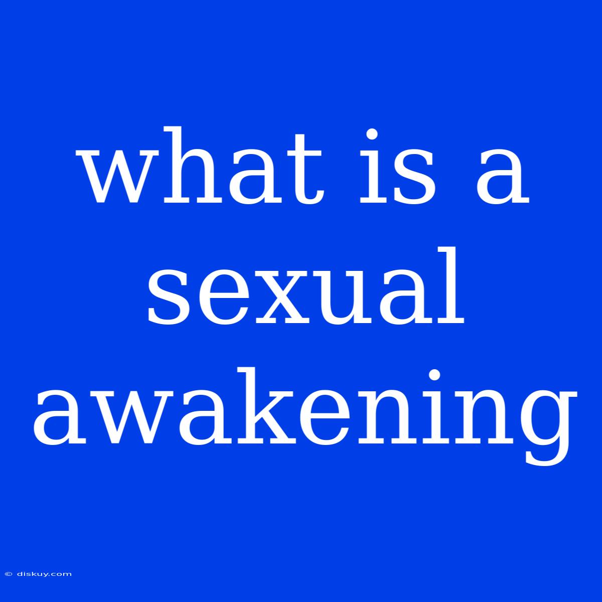 What Is A Sexual Awakening