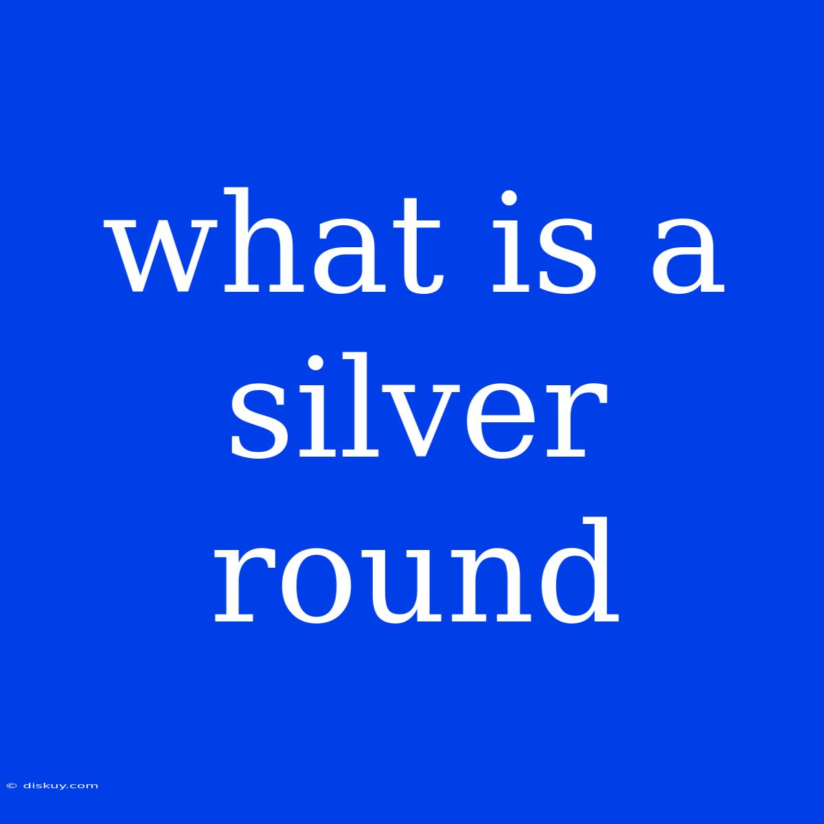 What Is A Silver Round