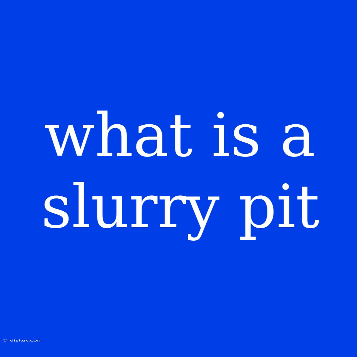 What Is A Slurry Pit