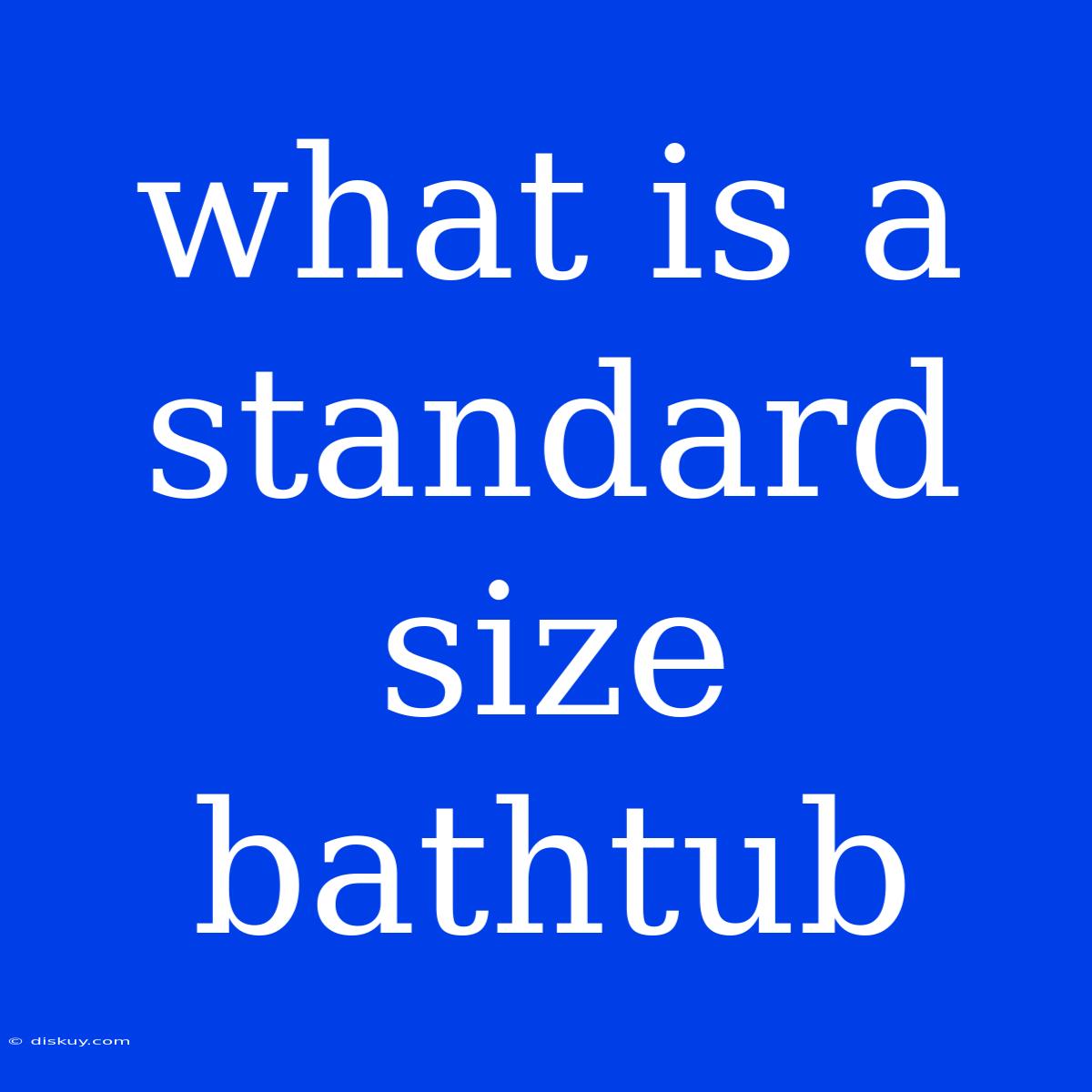 What Is A Standard Size Bathtub