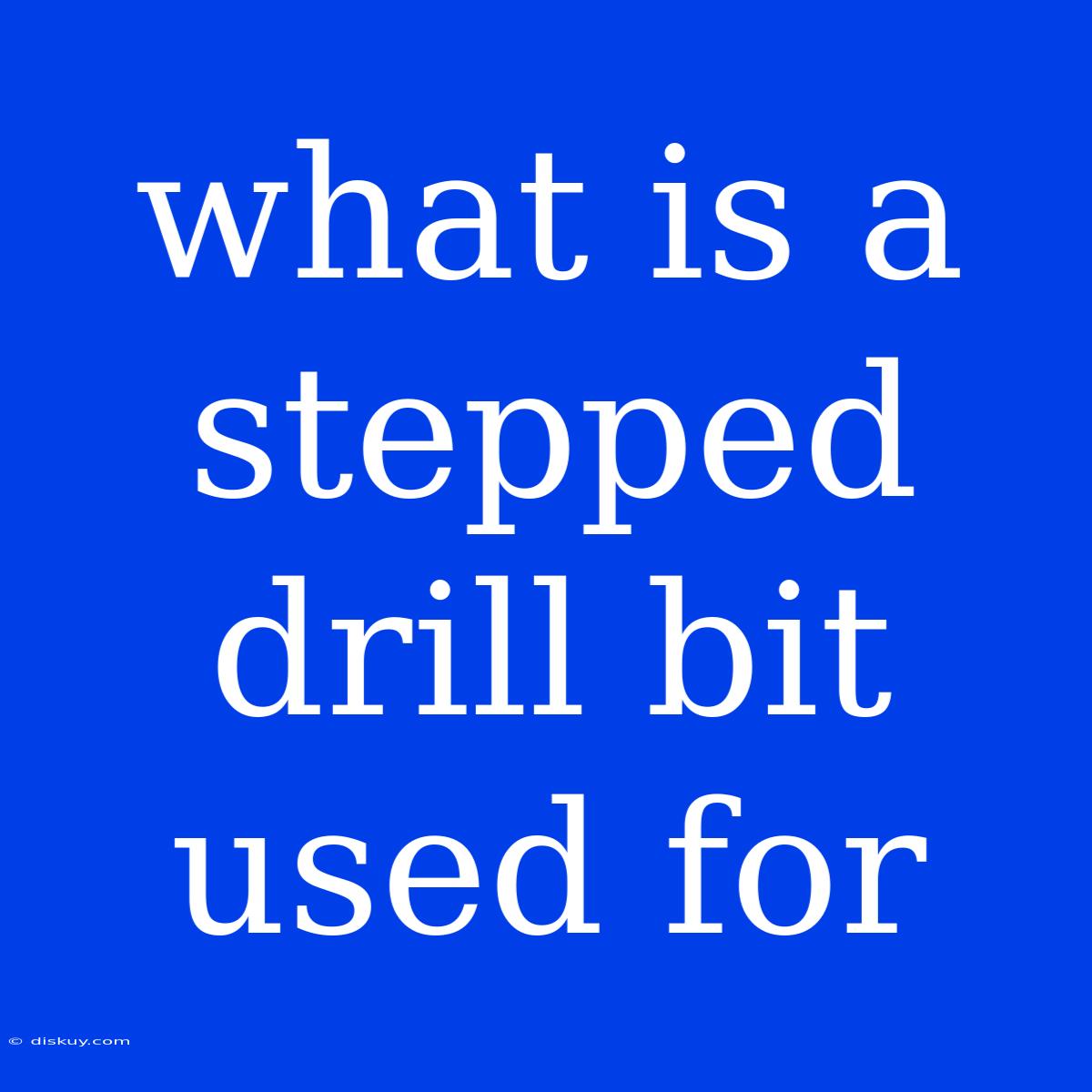 What Is A Stepped Drill Bit Used For