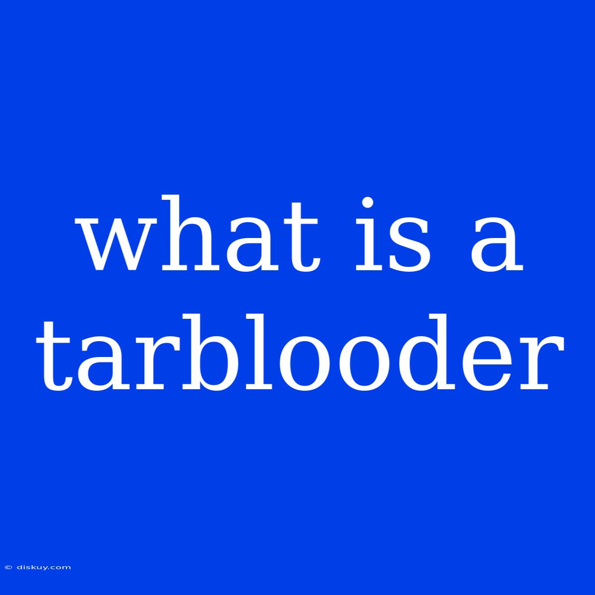 What Is A Tarblooder