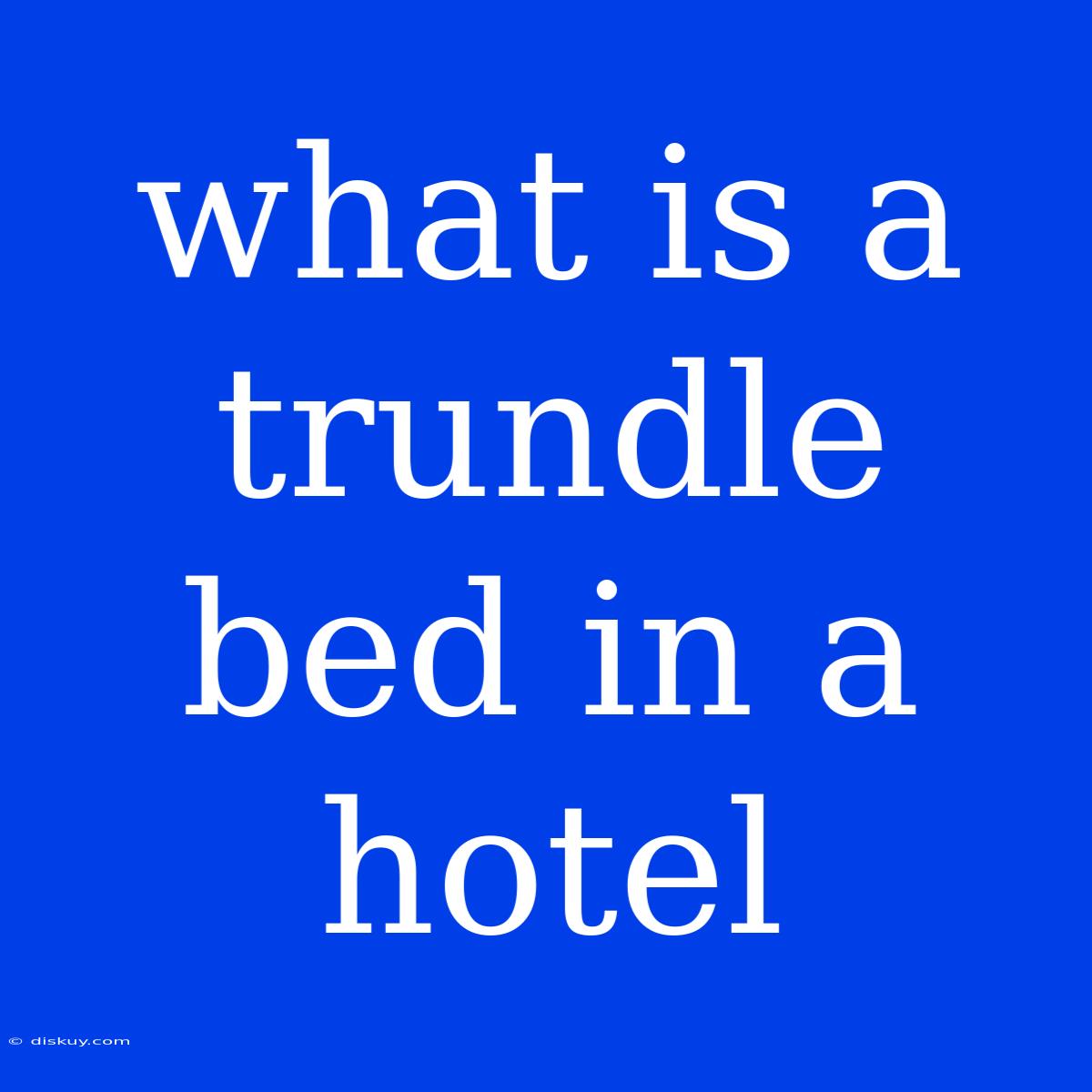 What Is A Trundle Bed In A Hotel