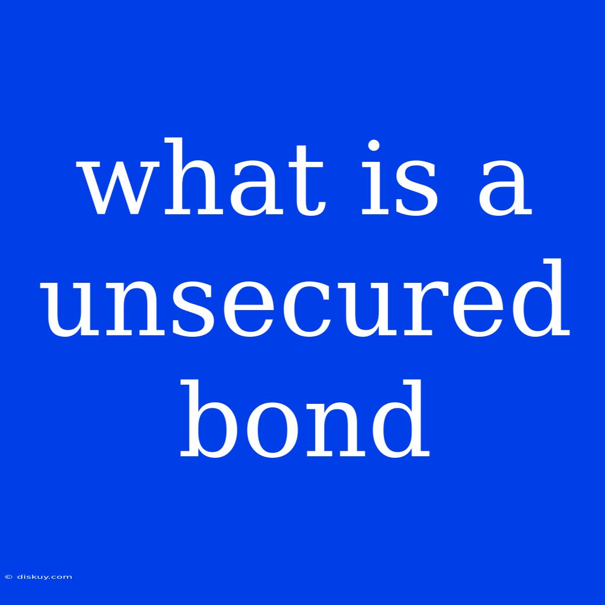 What Is A Unsecured Bond