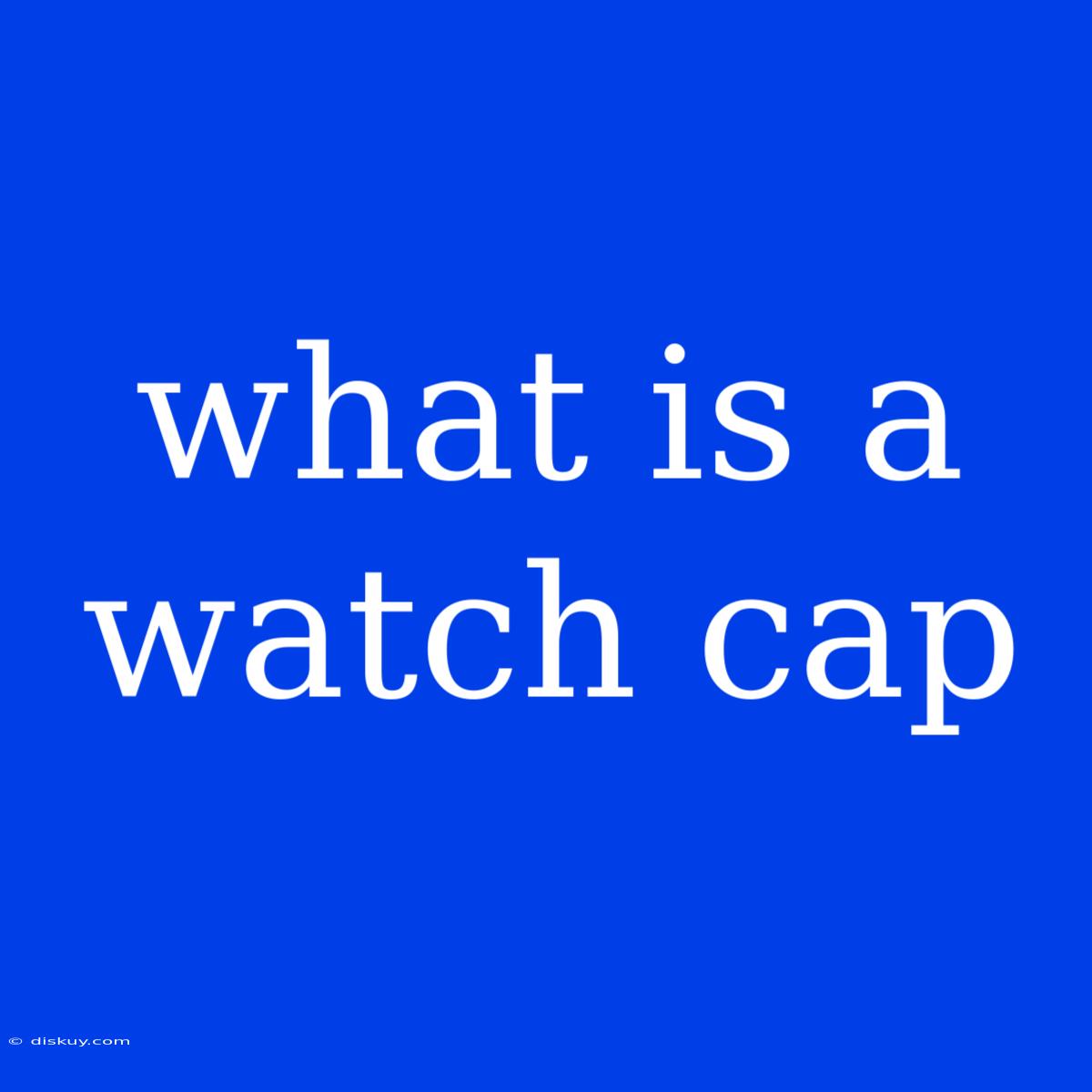 What Is A Watch Cap