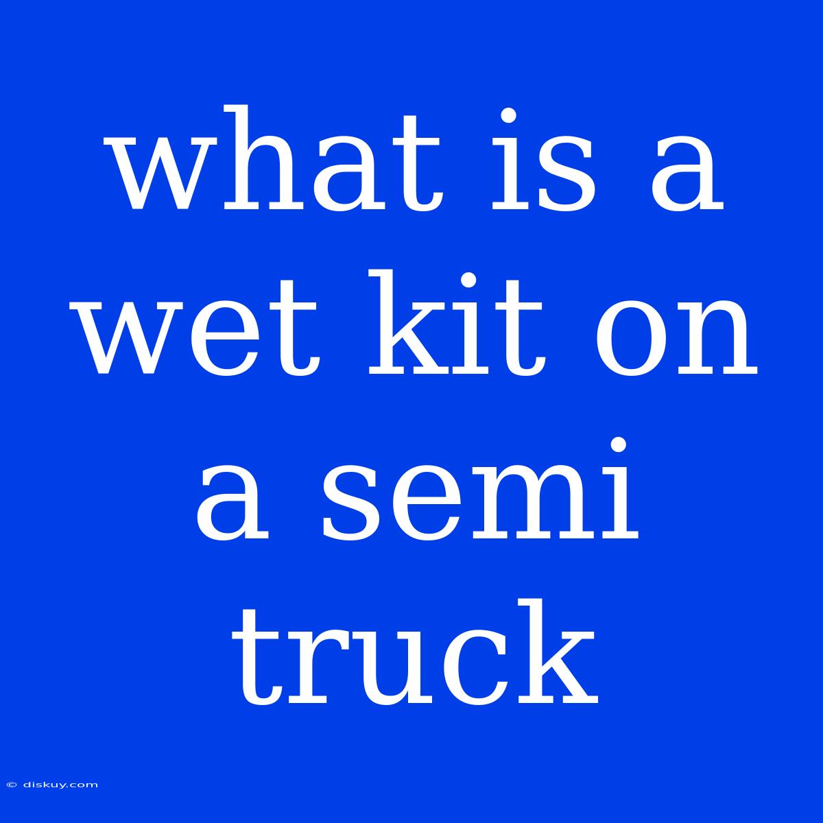 What Is A Wet Kit On A Semi Truck